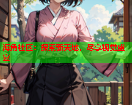 海角社区：探索新天地，尽享视觉盛宴  第1张