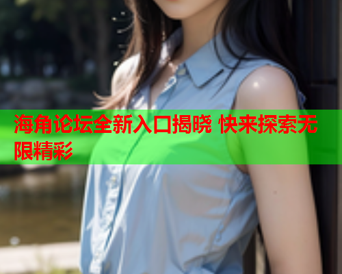 海角论坛全新入口揭晓 快来探索无限精彩  第1张