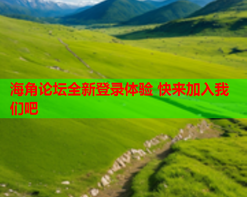 海角论坛全新登录体验 快来加入我们吧  第1张