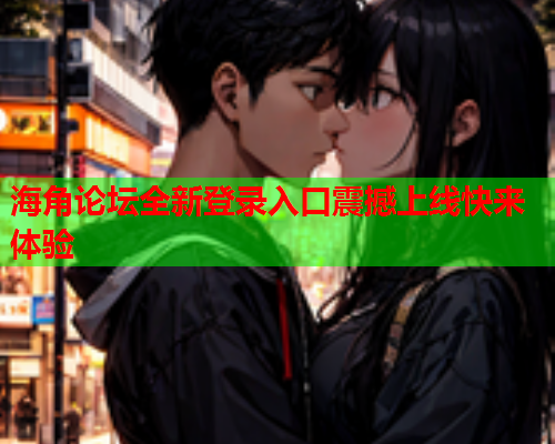 海角论坛全新登录入口震撼上线快来体验  第1张