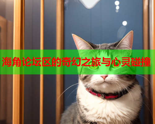 海角论坛区的奇幻之旅与心灵碰撞  第1张