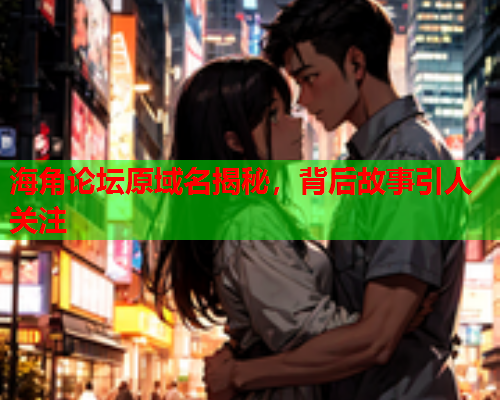 海角论坛原域名揭秘，背后故事引人关注  第2张