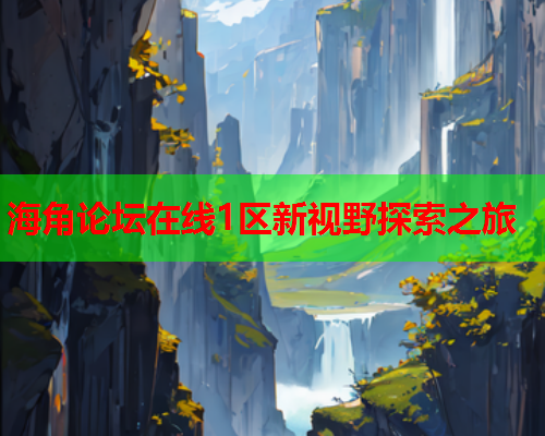 海角论坛在线1区新视野探索之旅  第2张