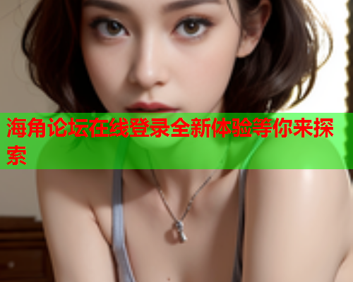 海角论坛在线登录全新体验等你来探索  第1张