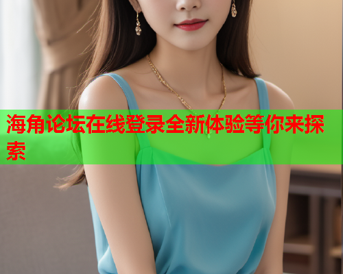 海角论坛在线登录全新体验等你来探索  第2张
