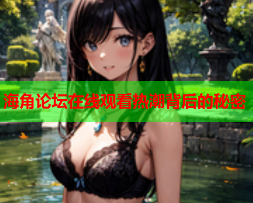 海角论坛在线观看热潮背后的秘密  第1张