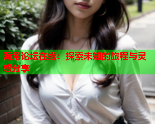 海角论坛在线：探索未知的旅程与灵感分享  第2张