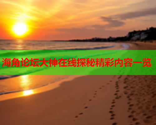海角论坛大神在线探秘精彩内容一览  第2张