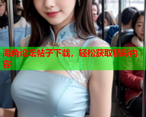 海角论坛帖子下载，轻松获取精彩内容  第2张
