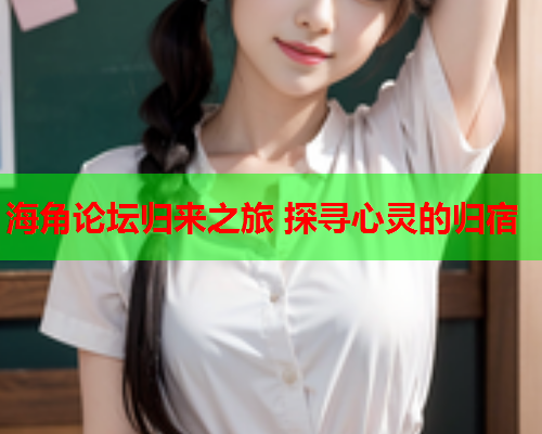 海角论坛归来之旅 探寻心灵的归宿  第1张