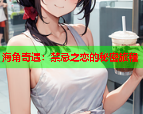 海角奇遇：禁忌之恋的秘密旅程  第2张