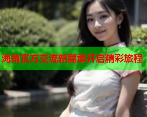 海角官方交流新篇章开启精彩旅程  第1张