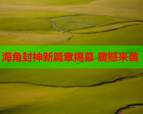 海角封神新篇章揭幕 震撼来袭  第1张