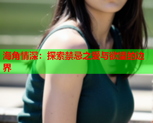 海角情深：探索禁忌之爱与欲望的边界  第2张