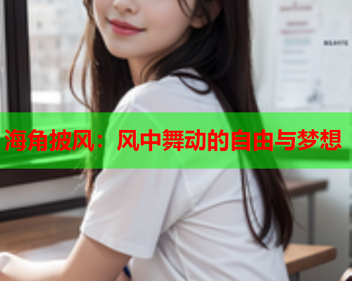 海角披风：风中舞动的自由与梦想  第1张