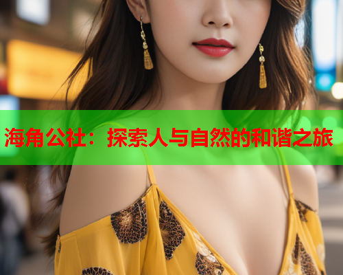 海角公社：探索人与自然的和谐之旅  第1张