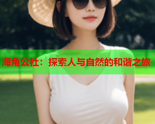 海角公社：探索人与自然的和谐之旅  第2张
