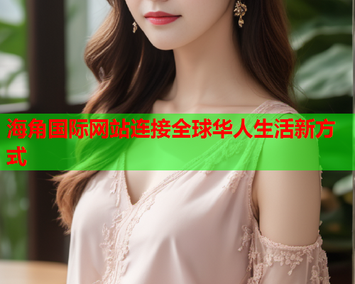 海角国际网站连接全球华人生活新方式  第1张