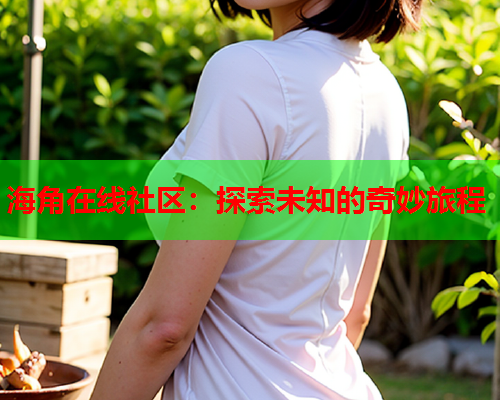 海角在线社区：探索未知的奇妙旅程  第1张