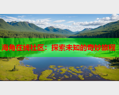海角在线社区：探索未知的奇妙旅程  第2张