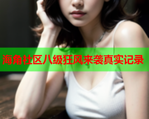 海角社区八级狂风来袭真实记录  第1张