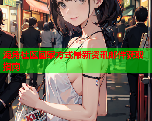 海角社区回家方式最新资讯邮件获取指南  第1张
