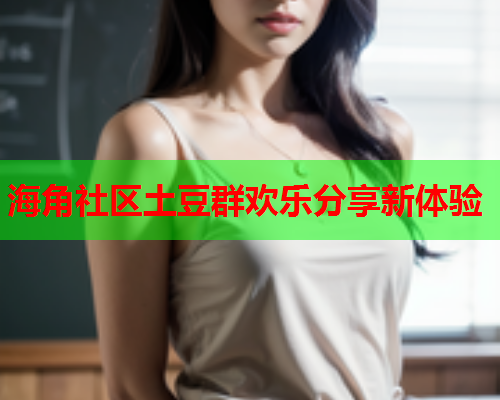 海角社区土豆群欢乐分享新体验  第1张