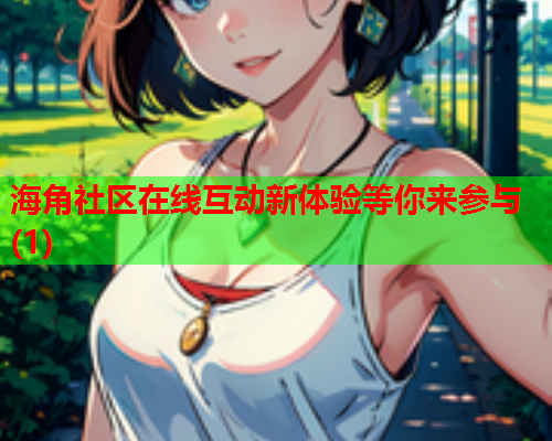 海角社区在线互动新体验等你来参与(1)  第1张
