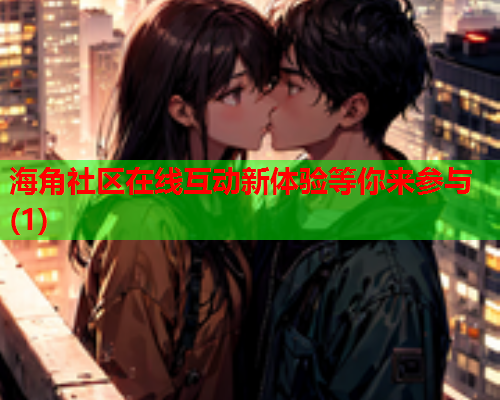 海角社区在线互动新体验等你来参与(1)  第2张