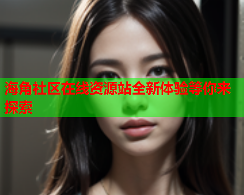 海角社区在线资源站全新体验等你来探索  第1张
