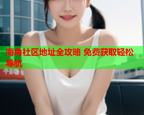 海角社区地址全攻略 免费获取轻松导航  第1张