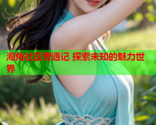 海角社区奇遇记 探索未知的魅力世界  第1张