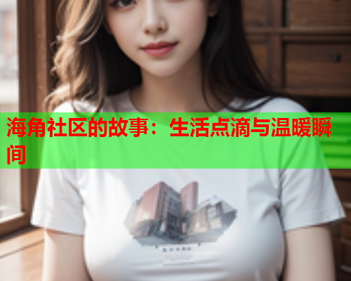 海角社区的故事：生活点滴与温暖瞬间  第1张