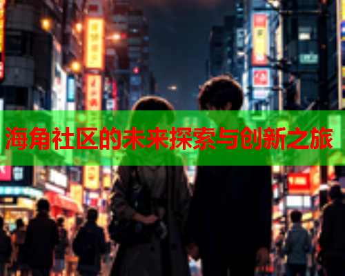 海角社区的未来探索与创新之旅  第1张