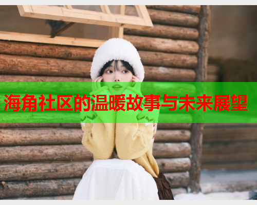海角社区的温暖故事与未来展望  第2张
