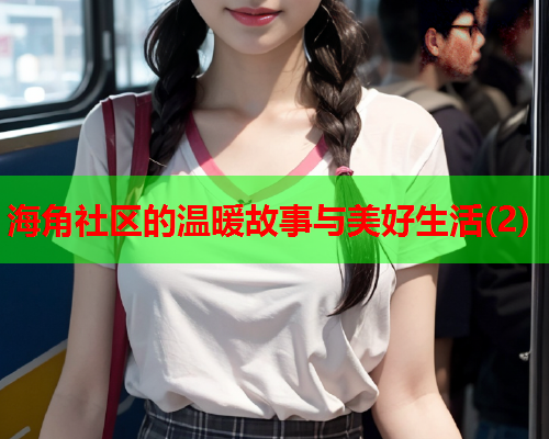 海角社区的温暖故事与美好生活(2)  第2张