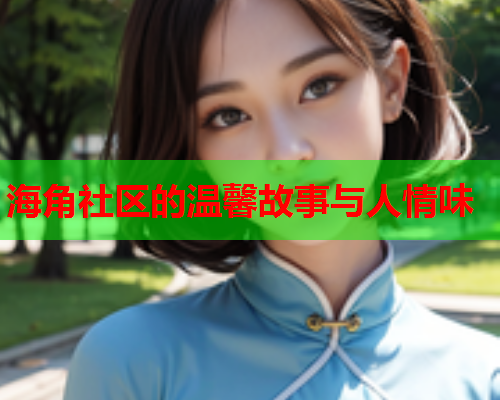 海角社区的温馨故事与人情味  第1张