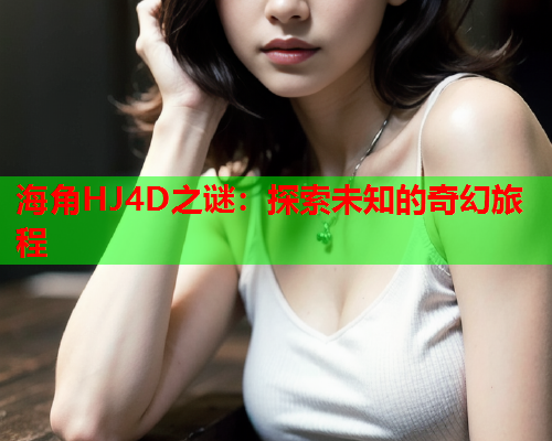 海角HJ4D之谜：探索未知的奇幻旅程  第2张