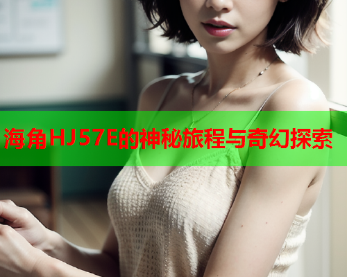 海角HJ57E的神秘旅程与奇幻探索  第2张