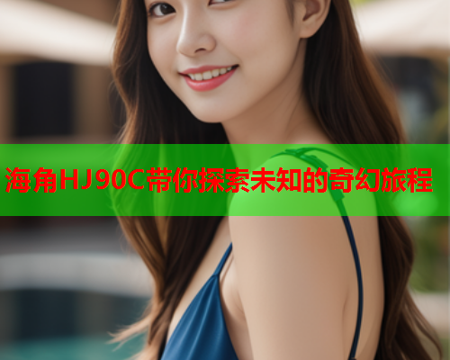 海角HJ90C带你探索未知的奇幻旅程  第1张