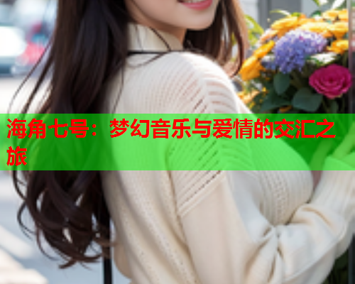 海角七号：梦幻音乐与爱情的交汇之旅  第1张