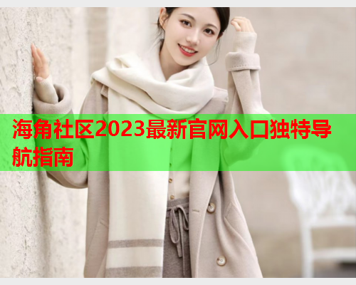 海角社区2023最新官网入口独特导航指南  第1张