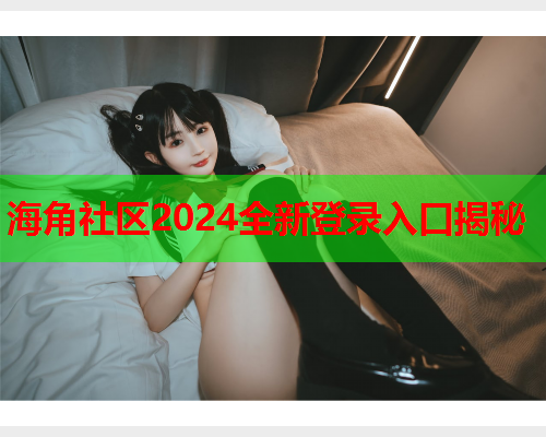 海角社区2024全新登录入口揭秘  第1张