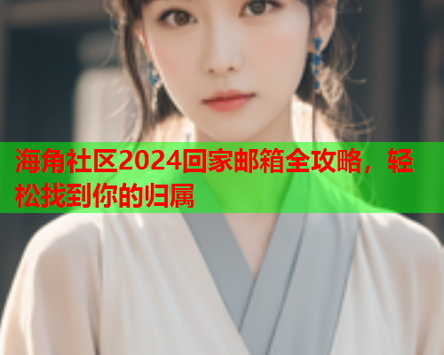 海角社区2024回家邮箱全攻略，轻松找到你的归属  第2张