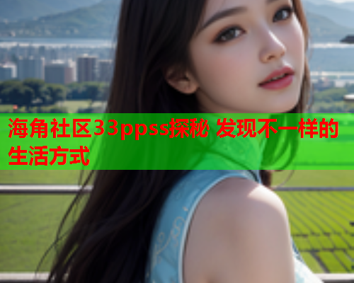 海角社区33ppss探秘 发现不一样的生活方式  第1张