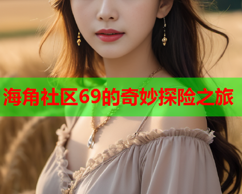 海角社区69的奇妙探险之旅  第2张