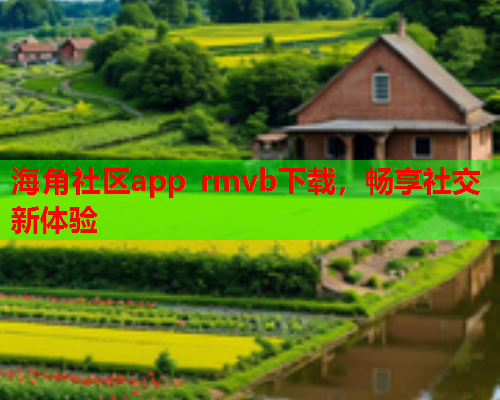 海角社区app rmvb下载，畅享社交新体验  第2张