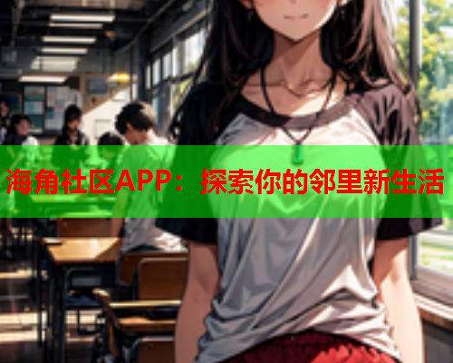 海角社区APP：探索你的邻里新生活  第1张