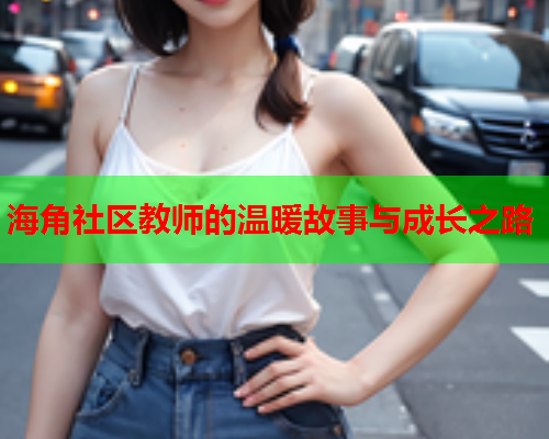 海角社区教师的温暖故事与成长之路  第1张