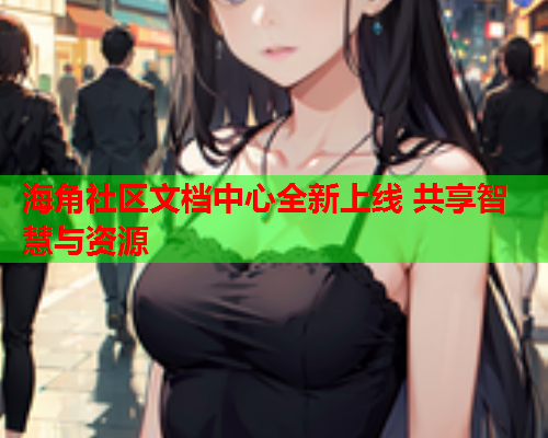 海角社区文档中心全新上线 共享智慧与资源  第2张